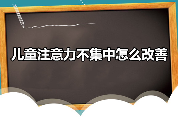 儿童注意力不集中怎么改善-儿童注意力不集中如何改善
