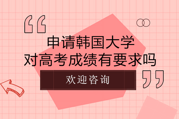 申请韩国大学对高考成绩有要求吗-申请韩国大学需要高考成绩吗