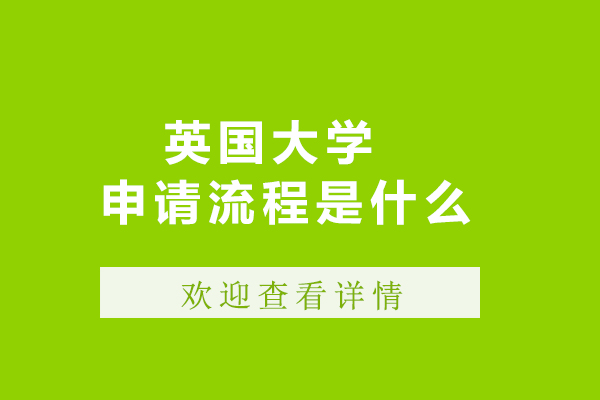 英国大学申请流程是什么-英国大学申请流程有哪些