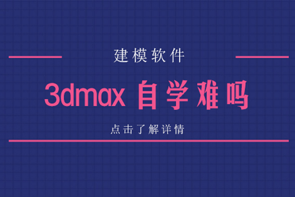3dmax自学难吗-3dmax自学难不难