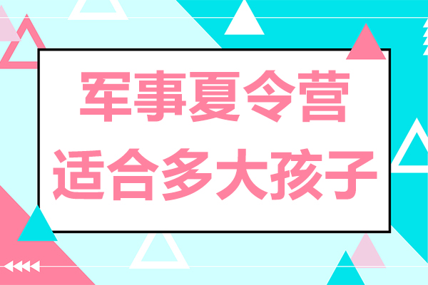 军事夏令营适合多大孩子-有用吗
