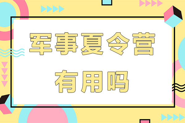 军事夏令营有用吗-有效果吗-好不好