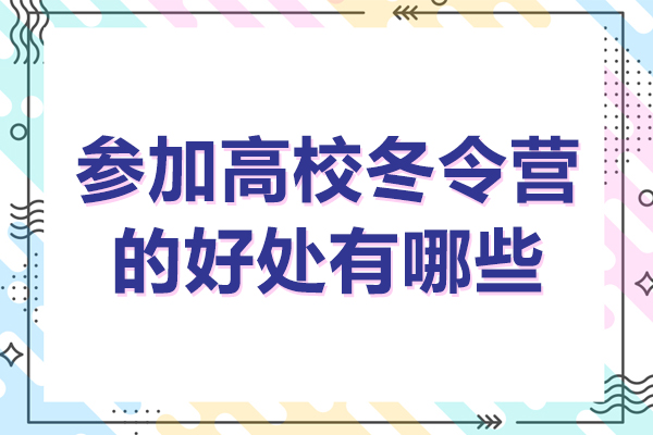 参加高校冬令营的好处有哪些-参加高校冬令营的优势