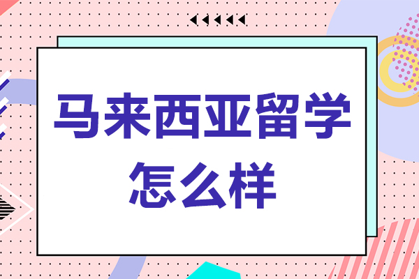 马来西亚留学怎么样-好不好-含金量