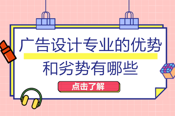 广告设计专业的优势和劣势有哪些-成都广告设计培训机构哪家好