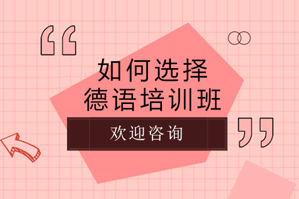 如何选择德语培训班-德语培训好的机构怎么选择
