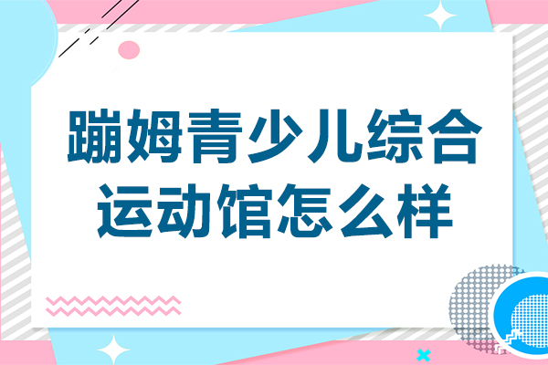 昆明蹦姆青少儿综合运动馆怎么样-昆明蹦姆青少儿综合运动馆好不好