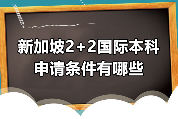 新加坡2+2国际本科项目申请条件有哪些-新加坡2+2国际本科如何申请