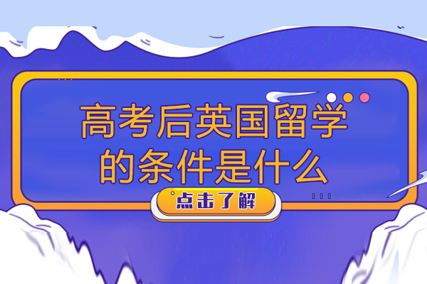 高考后英国留学的条件是什么-高考后英国留学的条件有哪些