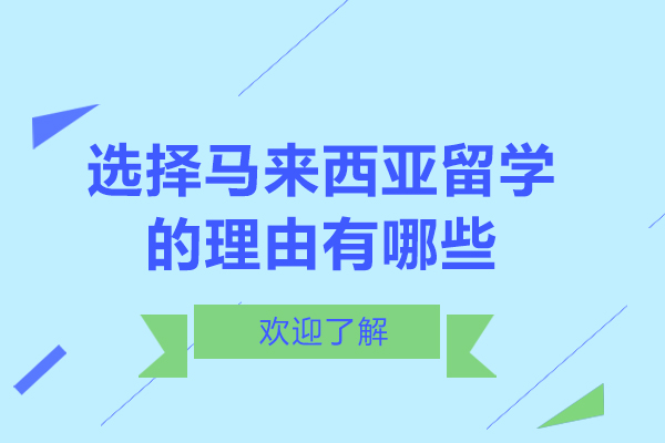 选择马来西亚留学的理由有哪些-选择马来西亚留学的理由是什么