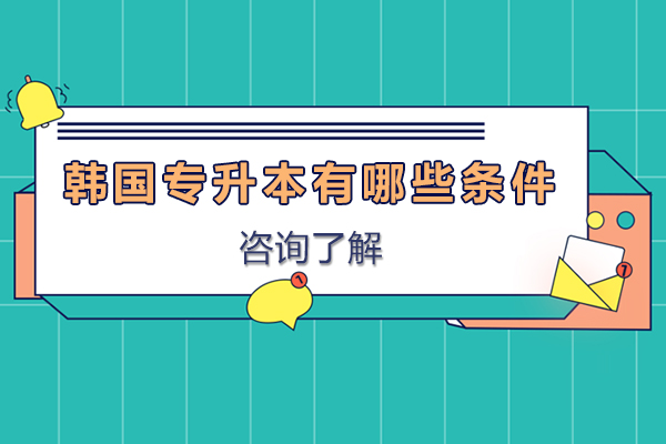 韩国专升本有哪些条件-韩国专升本的要求是什么