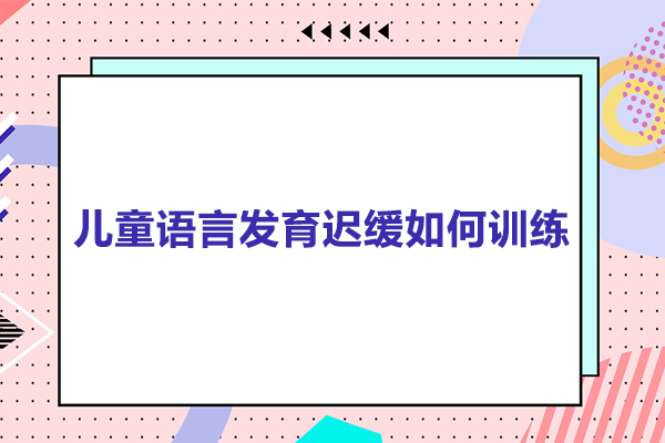 儿童语言发育迟缓如何训练