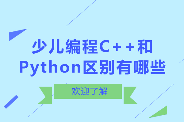 南宁少儿编程C++和Python区别有哪些-c++编程和python有什么差别
