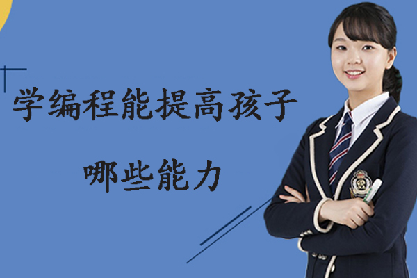 学编程能提高孩子哪些能力-少儿编程能培养孩子什么能力