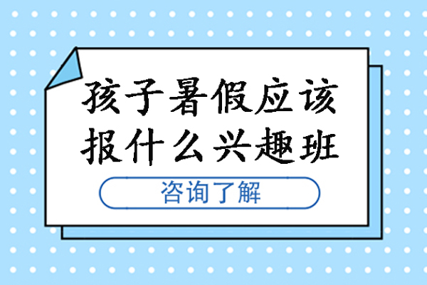 孩子暑假应该报什么兴趣班-孩子暑假班学什么好