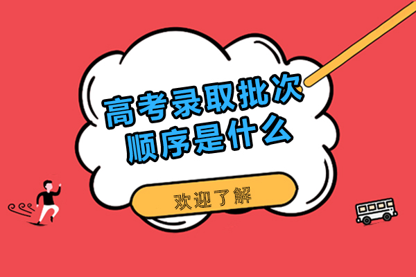 高考录取批次顺序是什么-高考录取批次顺序是怎样的
