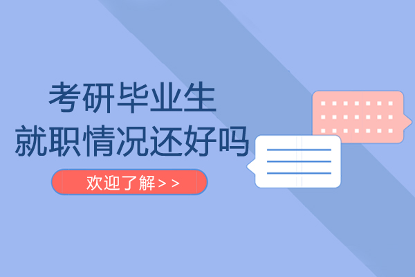 考研毕业生就职情况还好吗-考研毕业生情况如何