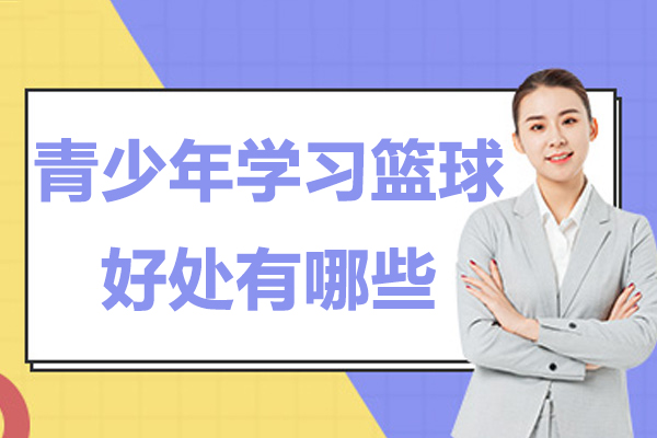 青少年学习篮球的好处有哪些-学篮球能给孩子带来什么好处
