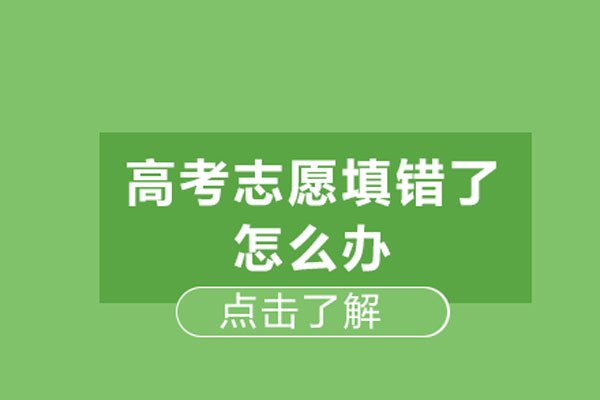 高考志愿填错了怎么办-高考志愿填错了怎么补救
