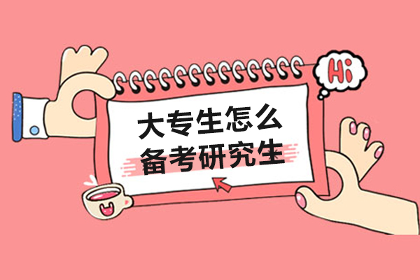 大专生怎么备考研究生-大专生如何备考研究生