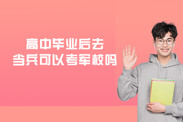 西安高中毕业后去当兵可以考军校吗-怎么提升学历