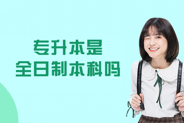 福州专升本是全日制本科吗-有用吗
