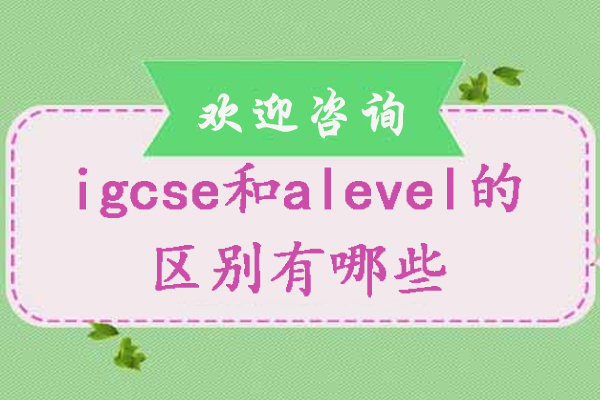IGCSE与A-Level课程体系全方位对比解析