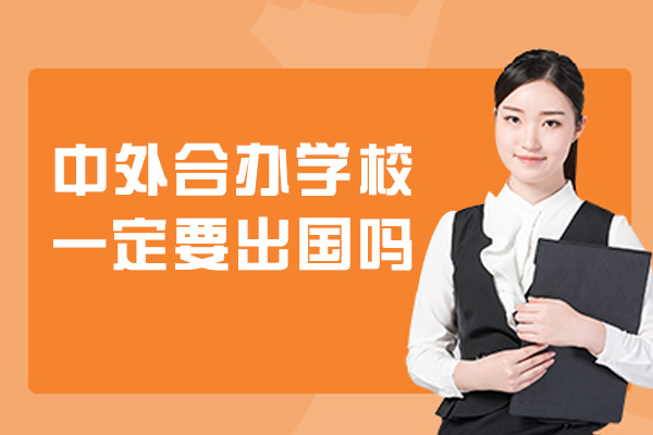 中外合办学校一定要出国吗-有哪些