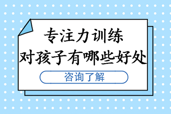 专注力训练对孩子有哪些好处-少儿专注力训练课程有用吗