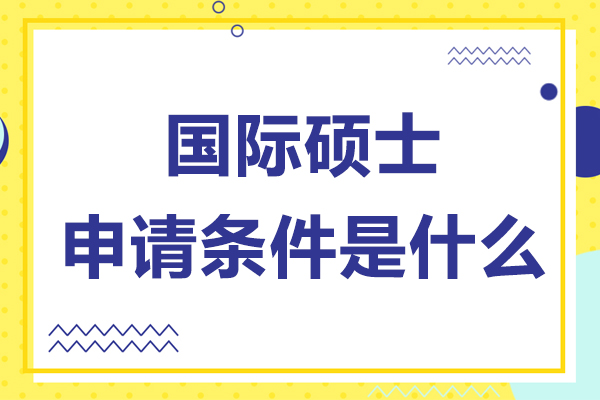 国际硕士申请条件是什么-国际硕士怎么申请
