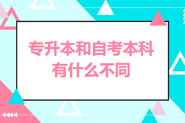 专升本和自考本科有什么不同-专升本和自考本科有什么区别