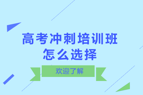 高考冲刺培训班怎么选择-怎么选择适合自己的高考冲刺培训班