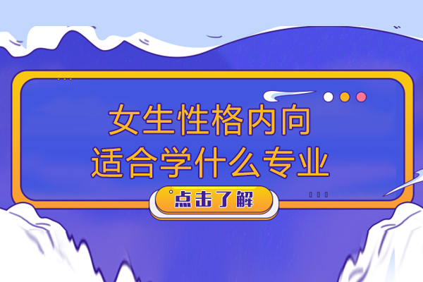 女生性格内向适合学什么专业-女生内向的人适合什么专业