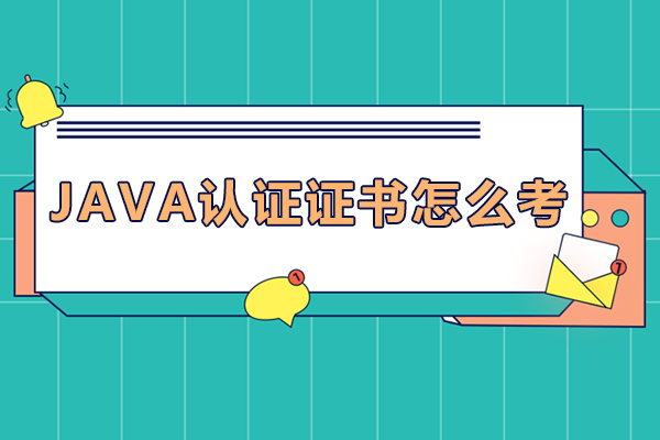 java认证证书怎么考-java工程师的未来发展怎么样