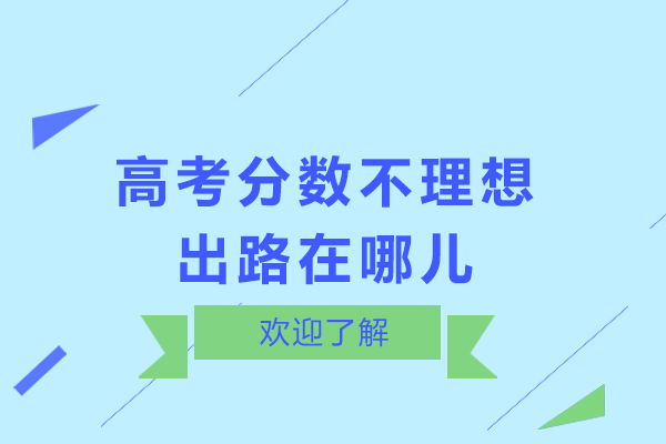 高考分数不理想出路在哪儿-高考成绩不理想怎么办