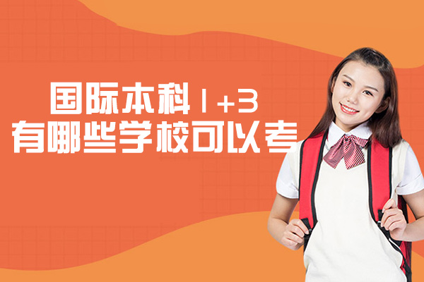 国际本科1+3有哪些学校可以考-怎么样