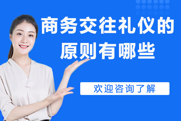 商务交往礼仪的原则有哪些-商务礼仪主要原则是什么
