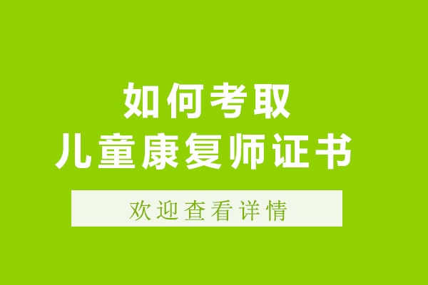 如何考取儿童康复师证书-儿童康复需要考什么证书