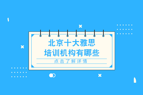 北京十大雅思培训机构有哪些-十大雅思培训机构排名