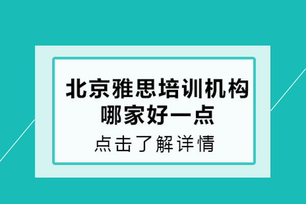 北京雅思培训机构哪家好一点-北京雅思培训机构哪家