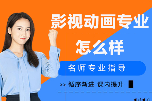 影视动画专业怎么样-影视动画专业的优势有哪些