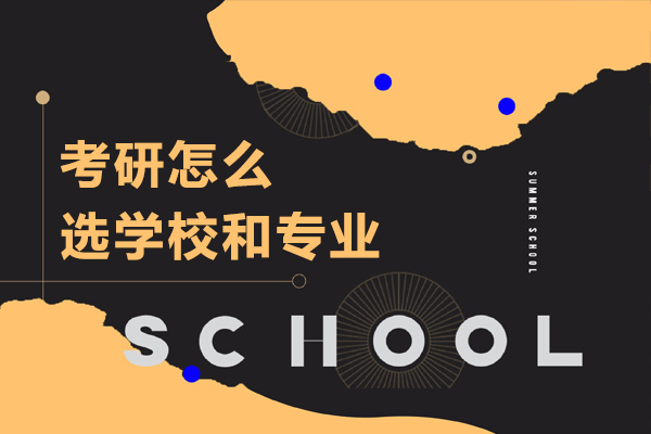 考研怎么选学校和专业-怎么选择考研的学校和专业