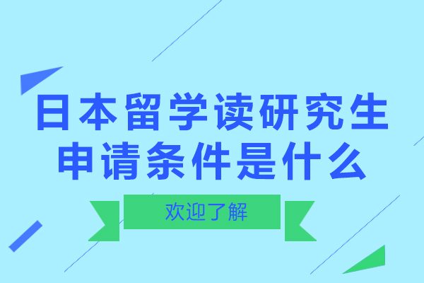 日本留学读研究生申请条件是什么-日本留学读研究生申请条件有哪些