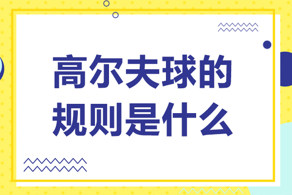 高尔夫球的规则是什么-高尔夫球的规则和打法