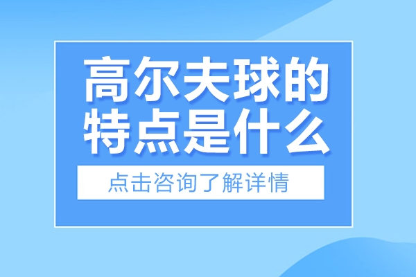 高尔夫球的特点是什么-高尔夫球的特点有哪些