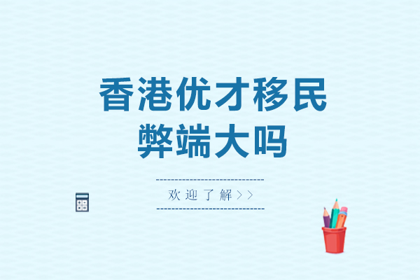 香港优才移民弊端大吗-香港优才移民弊端分析