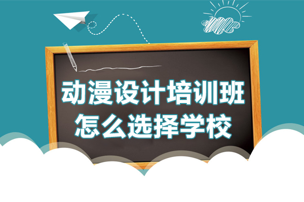 深圳动漫设计培训班怎么选择学校-动漫设计培训机构如何选择好