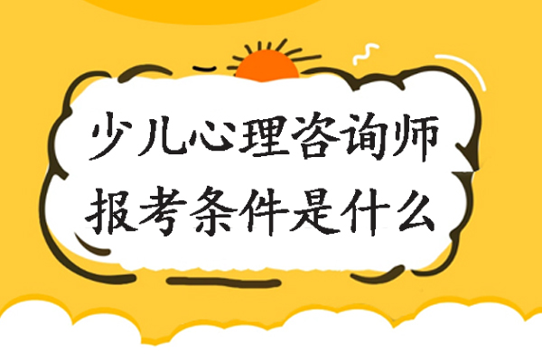 南京少儿心理咨询师报考条件是什么-儿童心理咨询师报考有什么要求