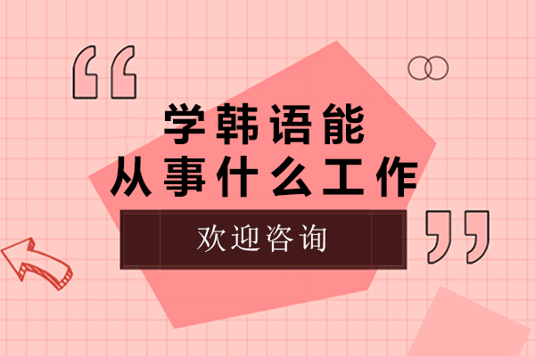 学韩语能从事什么工作-学韩语能找什么工作