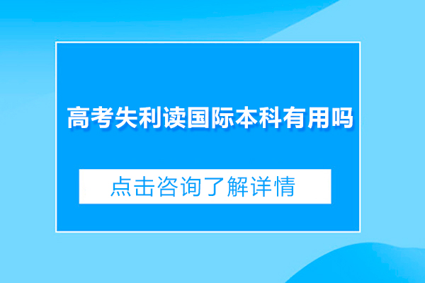 高考失利读国际本科有用吗-读国际本科有什么好处